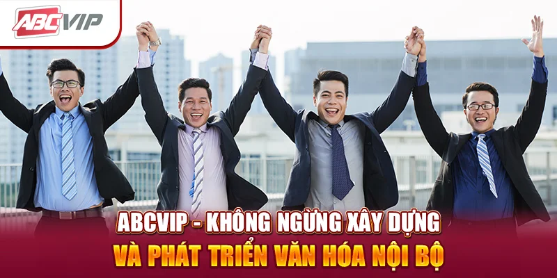 ABCVIP - Không ngừng xây dựng và phát triển văn hóa nội bộ