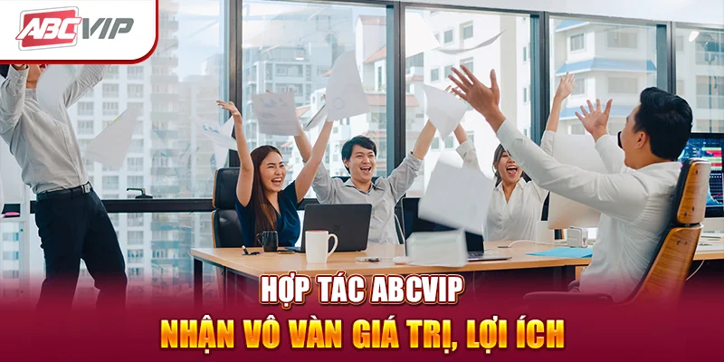 Hợp tác ABCVIP - Nhận vô vàn giá trị, lợi ích